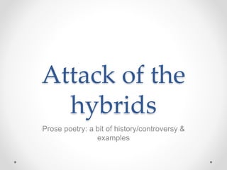 Attack of the
hybrids
Prose poetry: a bit of history/controversy &
examples
 