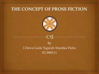 THE CONCEPT OF PROSE FICTION




                   By
    I Dewa Gede Ngurah Mastika Putra
               02.3889.11
 