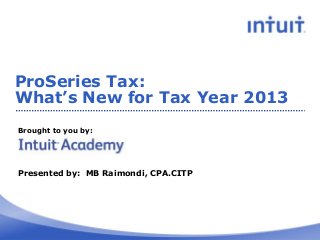 ProSeries Tax:
What’s New for Tax Year 2013
Brought to you by:

Presented by: MB Raimondi, CPA.CITP

 