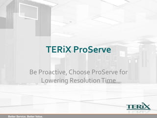TERiX ProServe

                 Be Proactive, Choose ProServe for
                     Lowering Resolution Time



Better Service. Better Value.
 