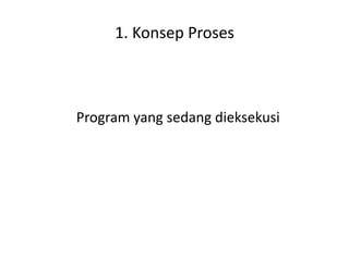 1. Konsep Proses



Program yang sedang dieksekusi
 