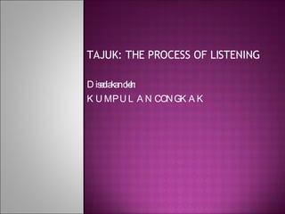 TAJUK: THE PROCESS OF LISTENING Disediakan oleh:  KUMPULAN CONGKAK 