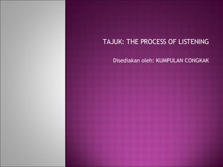 TAJUK: THE PROCESS OF LISTENING Disediakan oleh: KUMPULAN CONGKAK 