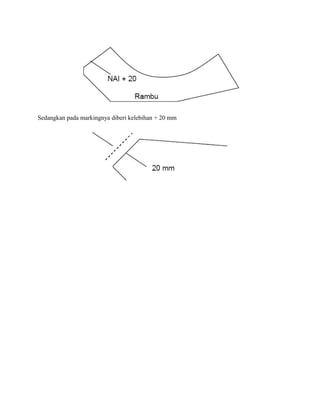 Sedangkan pada markingnya diberi kelebihan + 20 mm
 