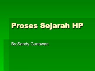 Proses Sejarah HP By:Sandy Gunawan 