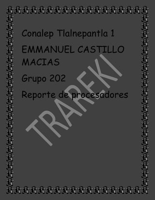 Conalep Tlalnepantla 1
EMMANUEL CASTILLO
MACIAS
Grupo 202
Reporte de procesadores
 