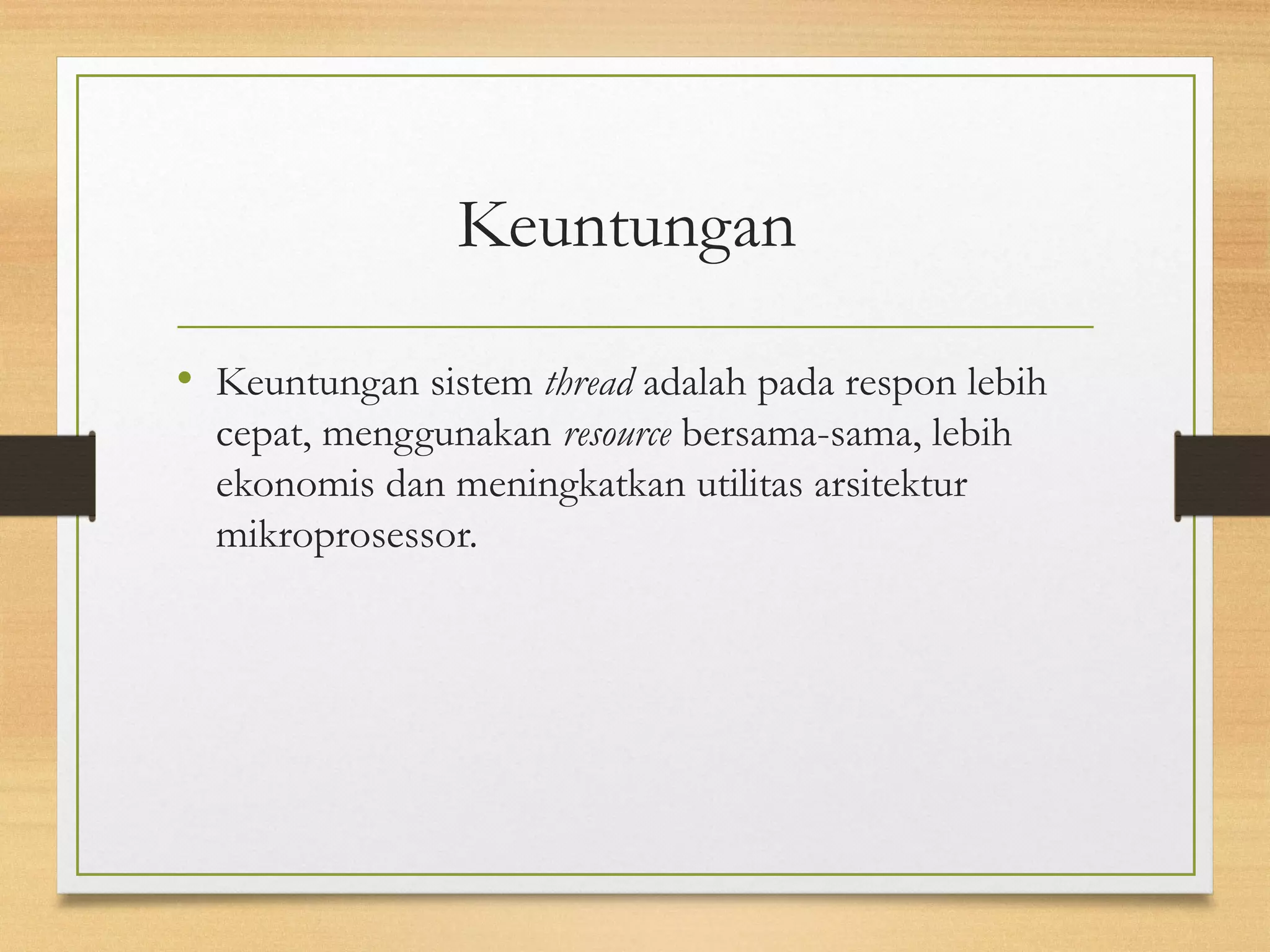 Keuntungan 
• Keuntungan sistem thread adalah pada respon lebih 
cepat, menggunakan resource bersama-sama, lebih 
ekonomis dan meningkatkan utilitas arsitektur 
mikroprosessor. 
 