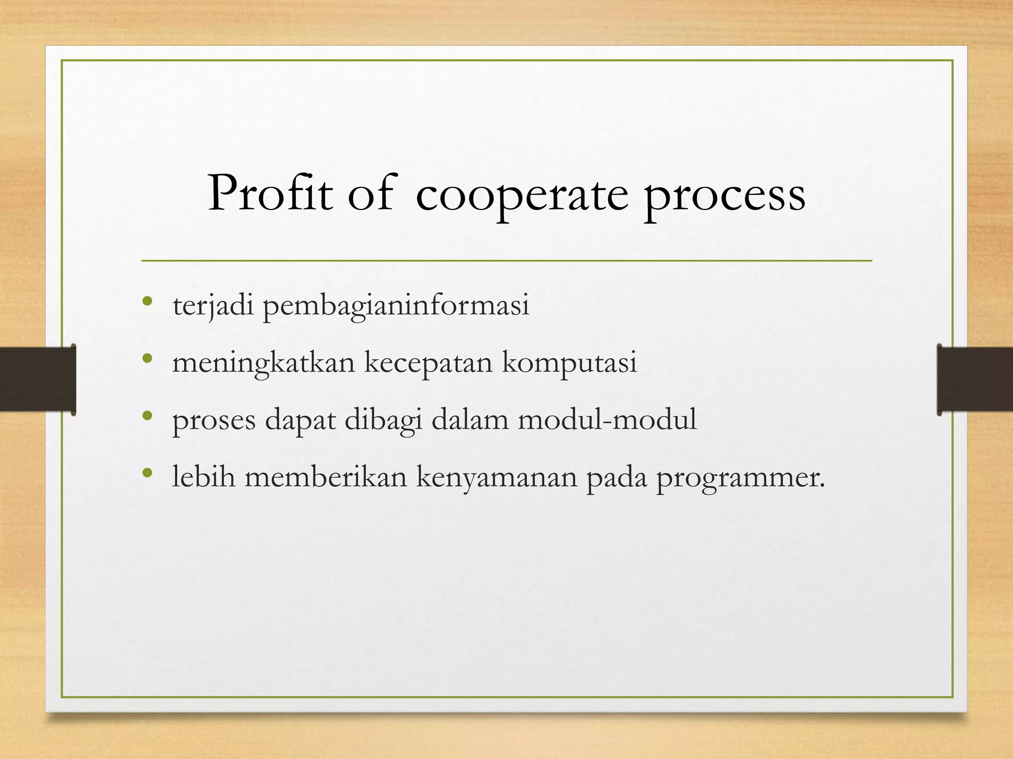 Profit of cooperate process 
• terjadi pembagianinformasi 
• meningkatkan kecepatan komputasi 
• proses dapat dibagi dalam modul-modul 
• lebih memberikan kenyamanan pada programmer. 
 