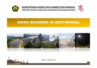 KEMENTERIAN ESDM
1
KEMENTERIAN ENERGI DAN SUMBER DAYA MINERAL
DIREKTORAT JENDERAL ENERGI BARU TERBARUKAN DAN KONSERVASI ENERGI
DOING BUSINESS IN GEOTHERMALDOING BUSINESS IN GEOTHERMAL
Jakarta, Agustus 2017
 