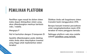 PEMILIHAN PLATFORM
Pemilihan agen masuk ke dalam sistem
maka dapat disimpulkan sistem yang
akan dikembangkan mestinya berbasis
web / mobile.
Mengapa ?
Hal ini berkaitan dengan 5 komponen SI
Apabila dikembangkan pada desktop
maka Anda akan menyiapkan investasi
yang tinggi untuk implementasi sistem
tersebut
Silahkan Anda cek bagaimana sistem
transaksi bank menggunakan ATM.
Berapa banyak investasi perusahaan
untuk mengimplemtasikan mesin ATM
tersebut di mana pengguna berada.
Sehingga platform web atau mobile
adalah pemilihan yang terbaik.
MEMAHAMI PROSES BISNIS DAN FLOWCHART || POLITEKNIK NEGERI BATAM 5
 