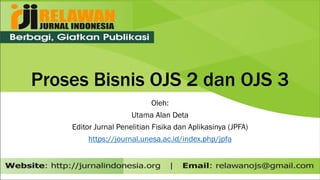 Proses Bisnis OJS 2 dan OJS 3
Oleh:
Utama Alan Deta
Editor Jurnal Penelitian Fisika dan Aplikasinya (JPFA)
https://journal.unesa.ac.id/index.php/jpfa
 