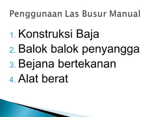1. Konstruksi Baja
2. Balok balok penyangga
3. Bejana bertekanan
4. Alat berat
 