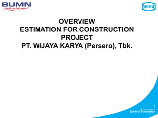 1
Spirit of Innovation
OVERVIEW
ESTIMATION FOR CONSTRUCTION
PROJECT
PT. WIJAYA KARYA (Persero), Tbk.
 