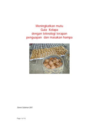 Meningkatkan mutu
                       Gula Kelapa
                  dengan teknologi terapan
               penguapan dan masakan hampa




Slamet Sulaiman 2001




Page 1 of 10
 