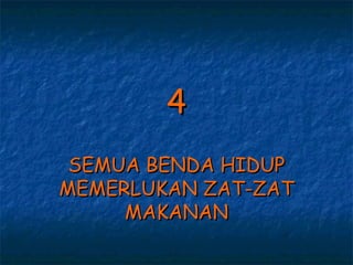 4
 SEMUA BENDA HIDUP
MEMERLUKAN ZAT-ZAT
     MAKANAN
 