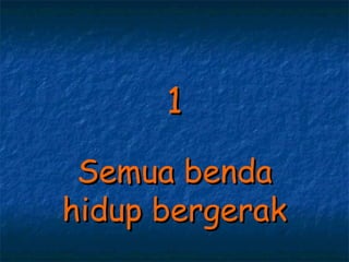 1
 Semua benda
hidup bergerak
 