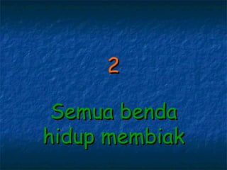 2

 Semua benda
hidup membiak
 