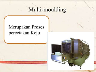 Multi-moulding
Merupakan Proses
percetakan Keju
 