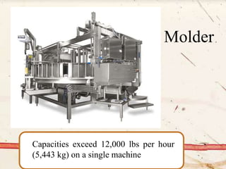 Capacities exceed 12,000 lbs per hour
(5,443 kg) on a single machine
Molder
 