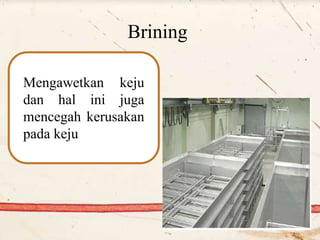 Brining
Mengawetkan keju
dan hal ini juga
mencegah kerusakan
pada keju
 