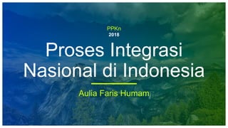 PPKn
2018
Proses Integrasi
Nasional di Indonesia
Aulia Faris Humam
 