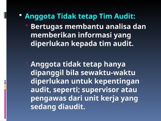  Anggota Tidak tetap Tim Audit:
 Bertugas membantu analisa dan
memberikan informasi yang
diperlukan kepada tim audit.
 Anggota tidak tetap hanya
dipanggil bila sewaktu-waktu
diperlukan untuk kepentingan
audit, seperti; supervisor atau
pengawas dari unit kerja yang
sedang diaudit.
 