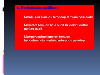 c. Pertemuan auditor :
 Melakukan evaluasi terhadap temuan hasil audit
 Mencatat temuan hasil audit ke dalam daftar
periksa audit
 Mempersiapkan laporan temuan
ketidaksesuaian untuk pertemuan penutup
 
