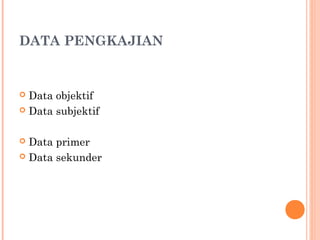 DATA PENGKAJIAN
 Data objektif
 Data subjektif
 Data primer
 Data sekunder
 