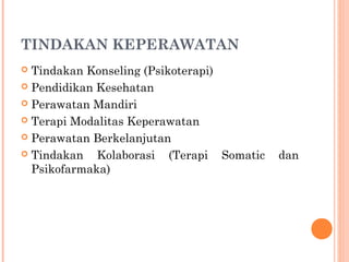 TINDAKAN KEPERAWATAN
 Tindakan Konseling (Psikoterapi)
 Pendidikan Kesehatan
 Perawatan Mandiri
 Terapi Modalitas Keperawatan
 Perawatan Berkelanjutan
 Tindakan Kolaborasi (Terapi Somatic dan
Psikofarmaka)
 