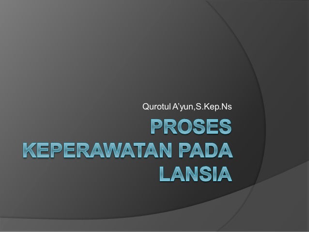 Proses Keperawatan Pada Lansia Proses Keperawatan Pada Lansia