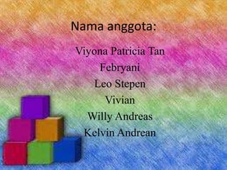 Nama anggota:
Viyona Patricia Tan
Febryani
Leo Stepen
Vivian
Willy Andreas
Kelvin Andrean
 