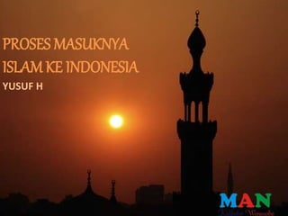 PROSES MASUKNYA
ISLAM KE INDONESIA
YUSUF H
 