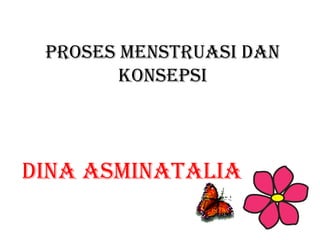 Proses Menstruasi dan
Konsepsi
DINA ASMINATALIA
 