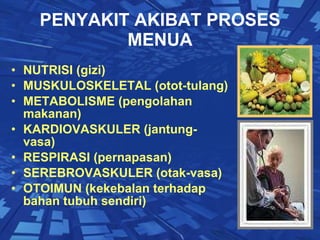 PENYAKIT AKIBAT PROSES MENUA NUTRISI (gizi) MUSKULOSKELETAL (otot-tulang) METABOLISME (pengolahan makanan) KARDIOVASKULER (jantung-vasa) RESPIRASI (pernapasan) SEREBROVASKULER (otak-vasa) OTOIMUN (kekebalan terhadap bahan tubuh sendiri) 