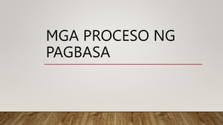 MGA PROCESO NG
PAGBASA
 