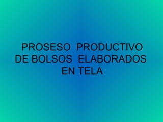 PROSESO  PRODUCTIVO DE BOLSOS  ELABORADOS  EN TELA 