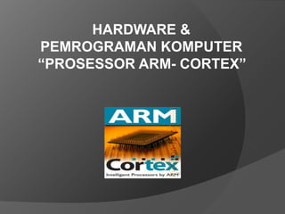 HARDWARE &
PEMROGRAMAN KOMPUTER
“PROSESSOR ARM- CORTEX”

 