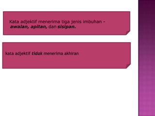 Kata adjektif menerima tiga jenis imbuhan -
 awalan, apitan, dan sisipan.




kata adjektif tidak menerima akhiran
 