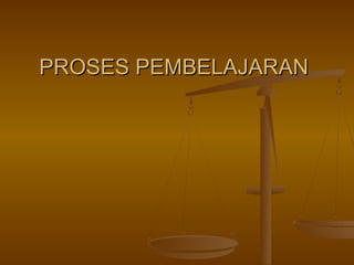 PROSES PEMBELAJARANPROSES PEMBELAJARAN
 