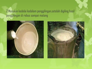 2.Masukan kedelai kedalam penggilingan,setelah digiling hasil
penggilingan di rebus sampai matang
 