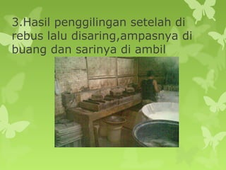 3.Hasil penggilingan setelah di
rebus lalu disaring,ampasnya di
buang dan sarinya di ambil
 