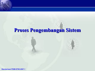Standarisasi PSIM-STIKI-2007.1
Proses Pengembangan SistemProses Pengembangan Sistem
 