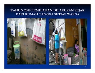 TAHUN 2008 PEMILAHAN DILAKUKAN SEJAK
  DARI RUMAH TANGGA SETIAP WARGA




                                       5
 