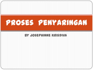 Proses Penyaringan
    By Josephinne Krisdiva
 