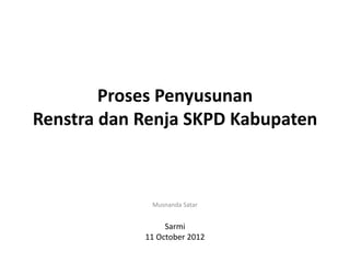 Proses Penyusunan
Renstra dan Renja SKPD Kabupaten



             Musnanda Satar


                 Sarmi
            11 October 2012
 