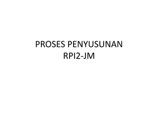 PROSES PENYUSUNAN
RPI2-JM
 