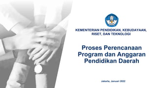 KEMENTERIAN PENDIDIKAN, KEBUDAYAAN,
RISET, DAN TEKNOLOGI
Proses Perencanaan
Program dan Anggaran
Pendidikan Daerah
Jakarta, Januari 2022
 