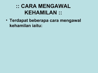 :: CARA MENGAWAL
KEHAMILAN ::
• Terdapat beberapa cara mengawal
kehamilan iaitu:

 