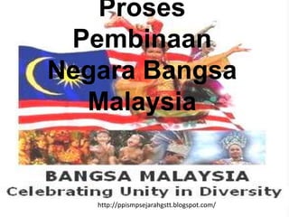 Proses
 Pembinaan
Negara Bangsa
  Malaysia


   http://ppismpsejarahgstt.blogspot.com/
 