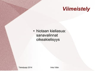 Tekstipaja 2014 Inka Vilén 
Viimeistely 
● hiotaan kieliasua: 
sanavalinnat 
oikeakielisyys 
 